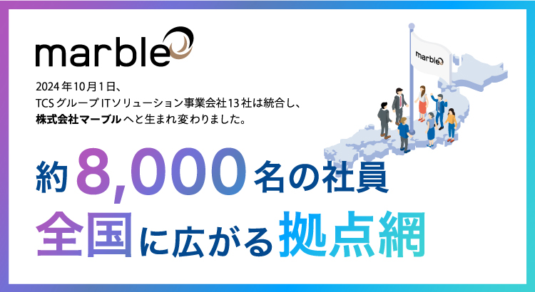 2024年10月1日、TCSグループITソリューション事業会社13社は統合し、株式会社マーブルへと生まれ変わりました。